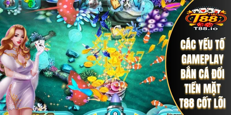 Bắn Cá Đổi Tiền Mặt T88 - Gameplay Và Công Nghệ Đồ Họa Số 1 6 Các yếu tố gameplay bắn cá đổi tiền mặt T88 cốt lõi