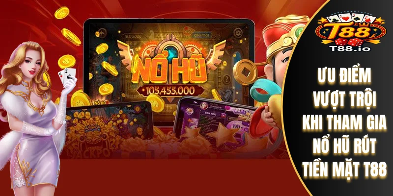 Nổ Hũ Rút Tiền Mặt T88 – Giải Trí Nhận Thưởng Hấp Dẫn 6 Ưu điểm vượt trội khi tham gia Nổ Hũ rút tiền mặt T88