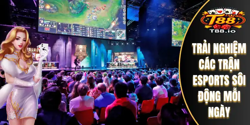 Trải nghiệm các trận esports sôi động mỗi ngày